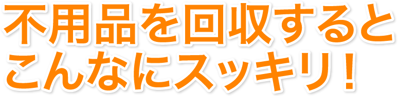 不用品を回収するとこんなにスッキリ!